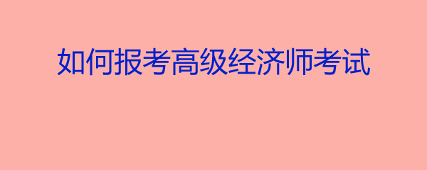 21年高級(jí)經(jīng)濟(jì)師報(bào)名_2024年年高級(jí)經(jīng)濟(jì)師報(bào)名_高級(jí)經(jīng)濟(jì)師2020年報(bào)名時(shí)間