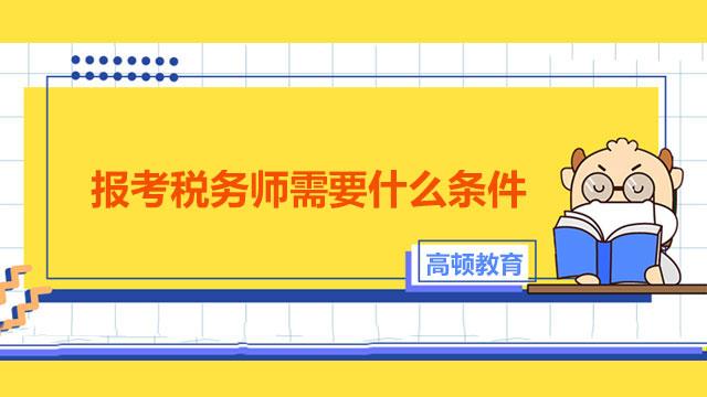 報(bào)考稅務(wù)師的條件_2021稅務(wù)師報(bào)考條件是什么_稅務(wù)師的報(bào)考條件