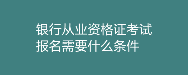 銀行從業資格證書_從業證書資格銀行認可嗎_銀行從業資格證登記