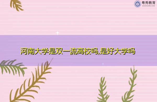 河南大學本科招生官網_河南大學本科招生人數_河南大學三本