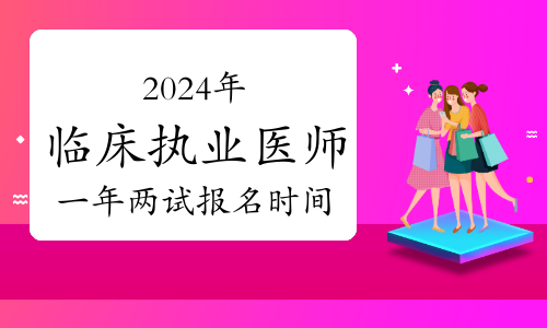醫(yī)師考試報(bào)名時(shí)間2020_2024年醫(yī)師資格考試報(bào)名時(shí)間_醫(yī)師資格考試報(bào)名截止日期