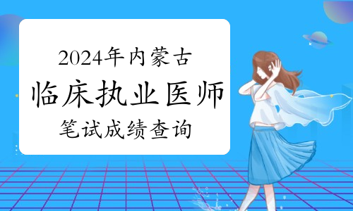 21年執業醫師成績查詢_2024年執業醫師考試成績查詢_醫師執業考試成績查詢時間
