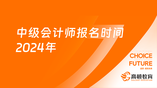 2024年中級會計報名時間_中級會計報名時間2020_中級會計報名截止